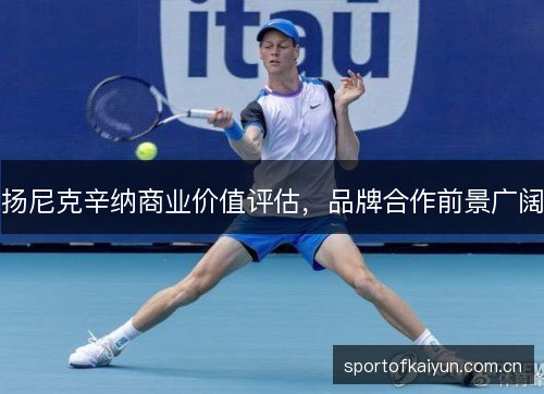 扬尼克辛纳商业价值评估,品牌合作前景广阔 扬尼克辛纳商业价值评估,品牌合作前景广阔